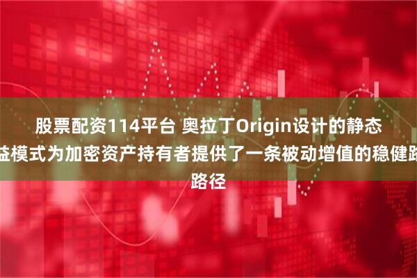 股票配资114平台 奥拉丁Origin设计的静态收益模式为加密资产持有者提供了一条被动增值的稳健路径