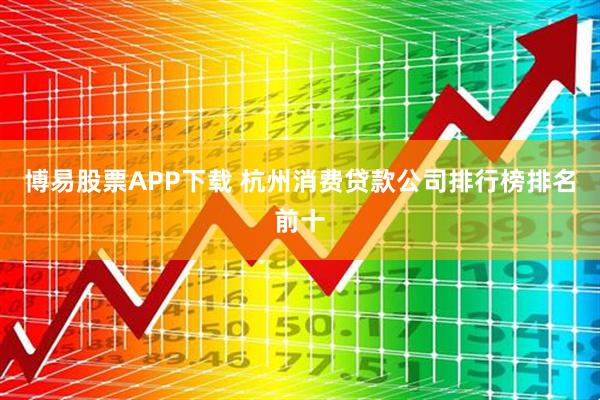 博易股票APP下载 杭州消费贷款公司排行榜排名前十
