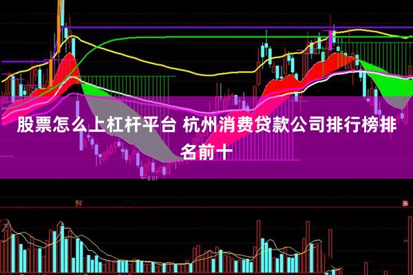 股票怎么上杠杆平台 杭州消费贷款公司排行榜排名前十