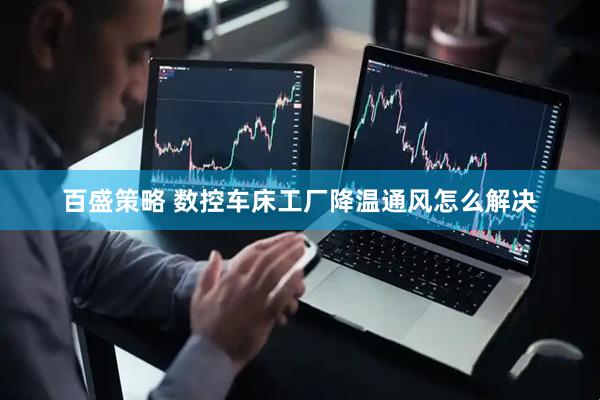 百盛策略 数控车床工厂降温通风怎么解决