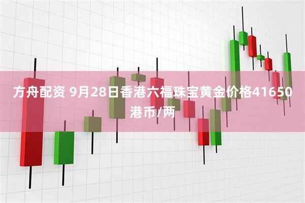 方舟配资 9月28日香港六福珠宝黄金价格41650港币/两