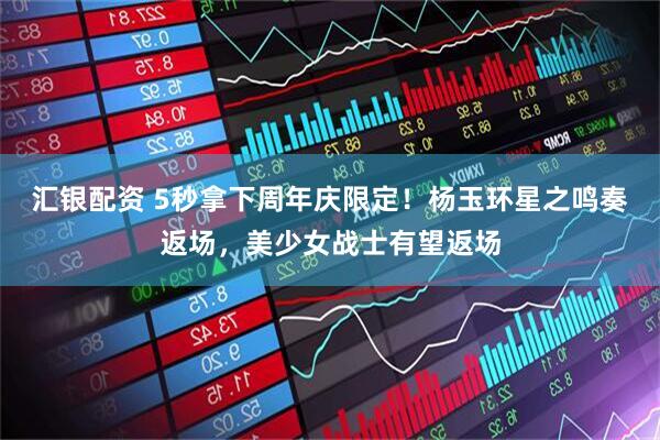汇银配资 5秒拿下周年庆限定！杨玉环星之鸣奏返场，美少女战士有望返场