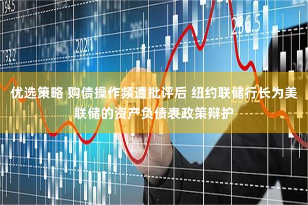 优选策略 购债操作频遭批评后 纽约联储行长为美联储的资产负债表政策辩护