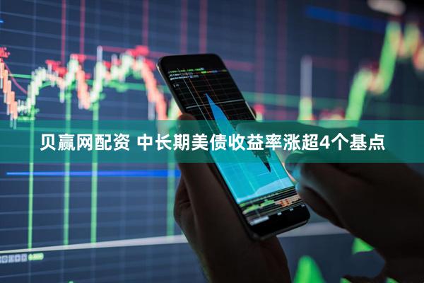 贝赢网配资 中长期美债收益率涨超4个基点
