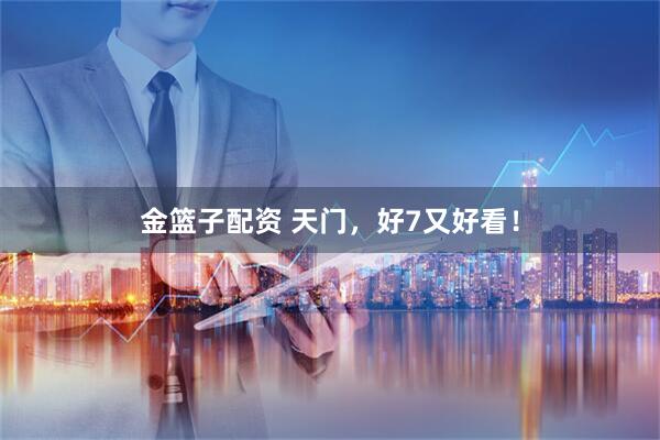 金篮子配资 天门，好7又好看！