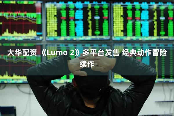 大华配资 《Lumo 2》多平台发售 经典动作冒险续作