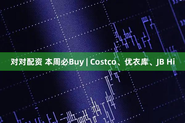 对对配资 本周必Buy | Costco、优衣库、JB Hi