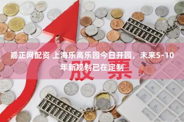 嘉正网配资 上海乐高乐园今日开园,未来5-10年新规划已在定制