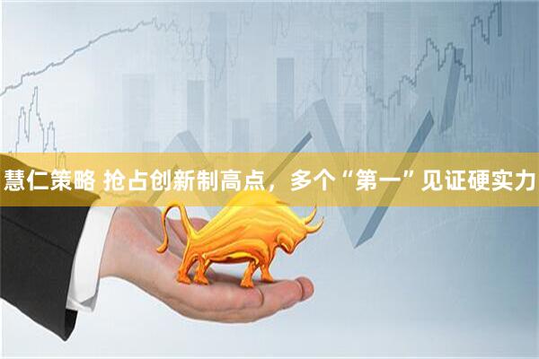 慧仁策略 抢占创新制高点,多个“第一”见证硬实力