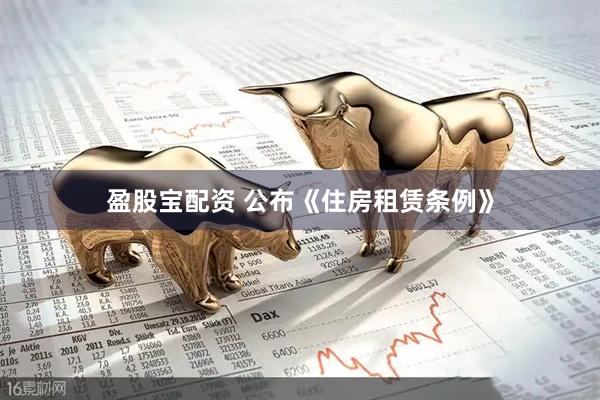 盈股宝配资 公布《住房租赁条例》