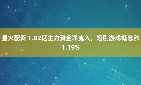 星火配资 1.02亿主力资金净流入，短剧游戏概念涨1.19%